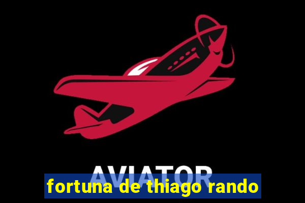 fortuna de thiago rando